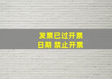 发票已过开票日期 禁止开票